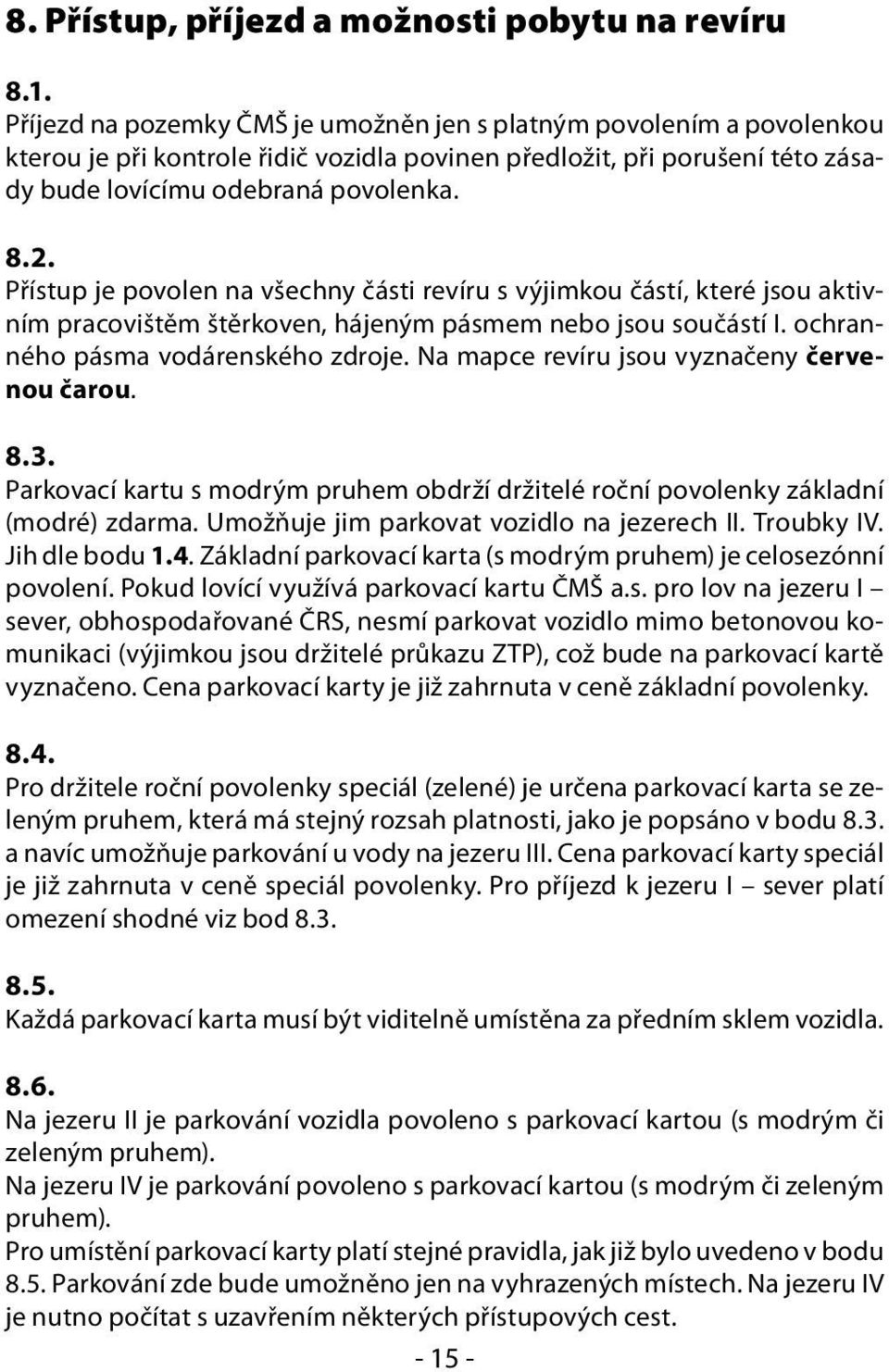 Přístup je povolen na všechny části revíru s výjimkou částí, které jsou aktivním pracovištěm štěrkoven, hájeným pásmem nebo jsou součástí I. ochranného pásma vodárenského zdroje.