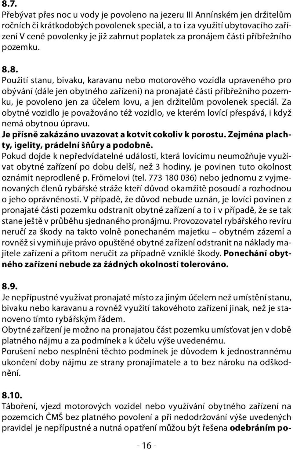 8. Použití stanu, bivaku, karavanu nebo motorového vozidla upraveného pro obývání (dále jen obytného zařízení) na pronajaté části příbřežního pozemku, je povoleno jen za účelem lovu, a jen držitelům