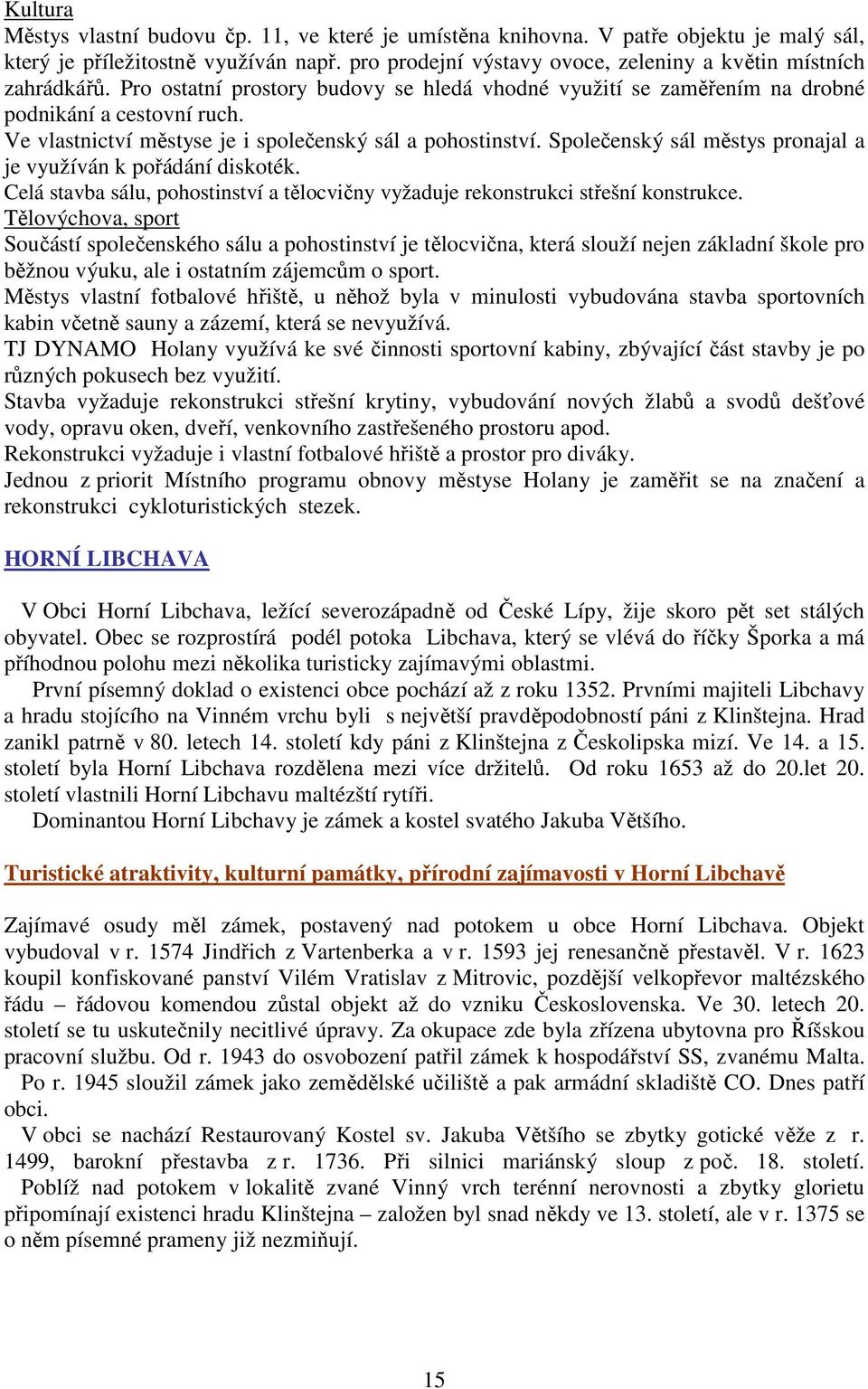 Ve vlastnictví městyse je i společenský sál a pohostinství. Společenský sál městys pronajal a je využíván k pořádání diskoték.