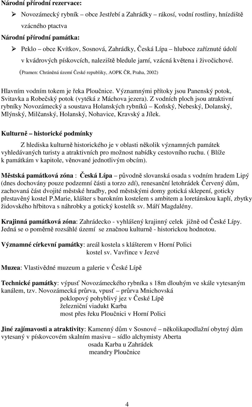 (Pramen: Chráněná území České republiky, AOPK ČR, Praha, 2002) Hlavním vodním tokem je řeka Ploučnice. Významnými přítoky jsou Panenský potok, Svitavka a Robečský potok (vytéká z Máchova jezera).