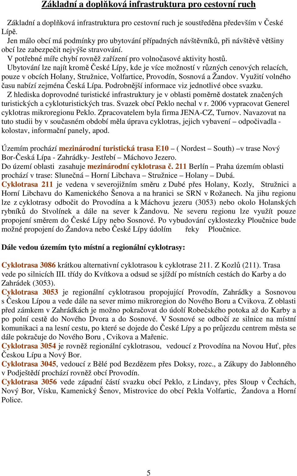 Ubytování lze najít kromě České Lípy, kde je více možností v různých cenových relacích, pouze v obcích Holany, Stružnice, Volfartice, Provodín, Sosnová a Žandov.