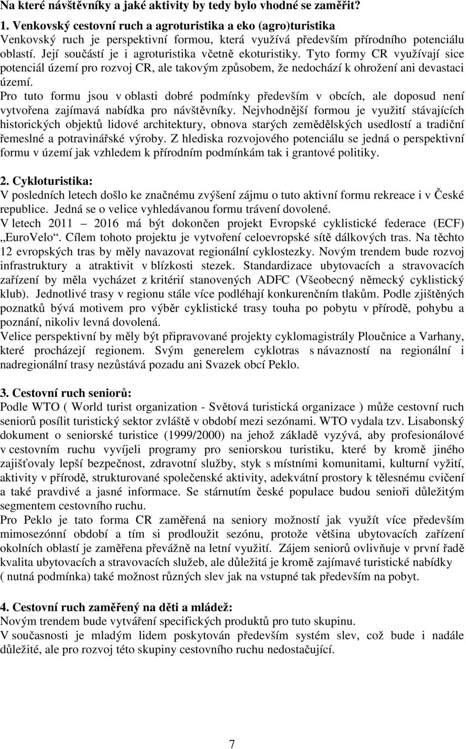 Její součástí je i agroturistika včetně ekoturistiky. Tyto formy CR využívají sice potenciál území pro rozvoj CR, ale takovým způsobem, že nedochází k ohrožení ani devastaci území.