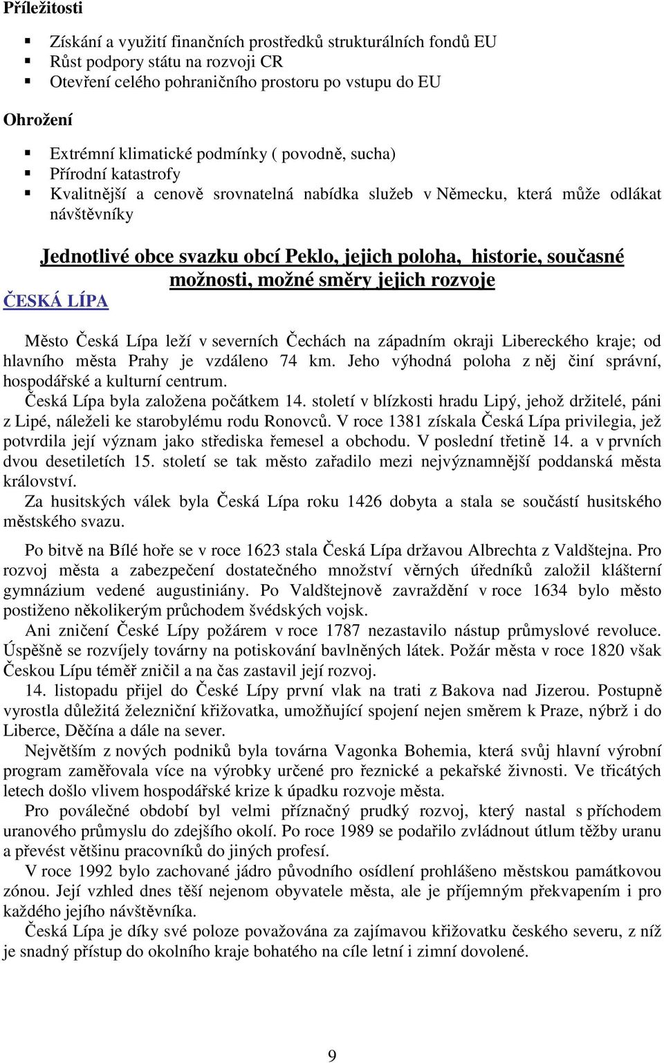 současné možnosti, možné směry jejich rozvoje ČESKÁ LÍPA Město Česká Lípa leží v severních Čechách na západním okraji Libereckého kraje; od hlavního města Prahy je vzdáleno 74 km.