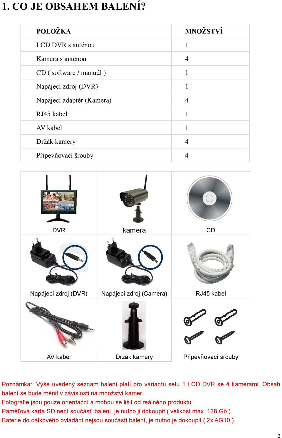 Připevňovací šrouby 4 DVR kamera CD Napájecí zdroj (DVR) Napájecí zdroj (Camera) RJ45 kabel AV kabel Držák kamery Připevňovací šrouby Poznámka:.
