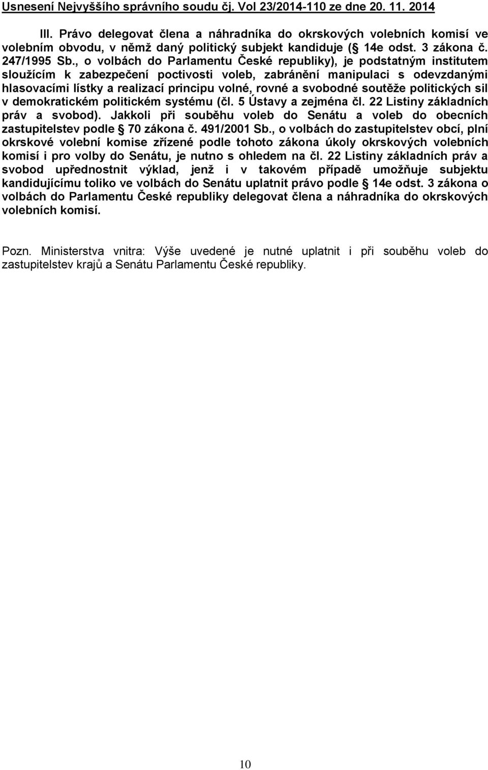 , o volbách do Parlamentu České republiky), je podstatným institutem sloužícím k zabezpečení poctivosti, zabránění manipulaci s odevzdanými hlasovacími lístky a realizací principu volné, rovné a