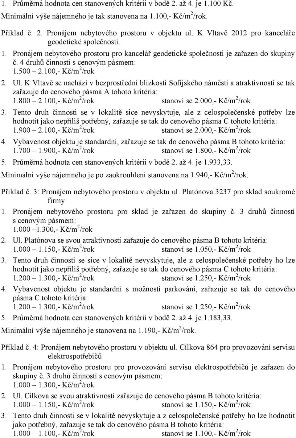 Ul. K Vltavě se nachází v bezprostřední blízkosti Sofijského náměstí a atraktivností se tak zařazuje do cenového pásma A tohoto kritéria: 1.800.100,- Kč/m /rok stanoví se.000,- Kč/m /rok 3.