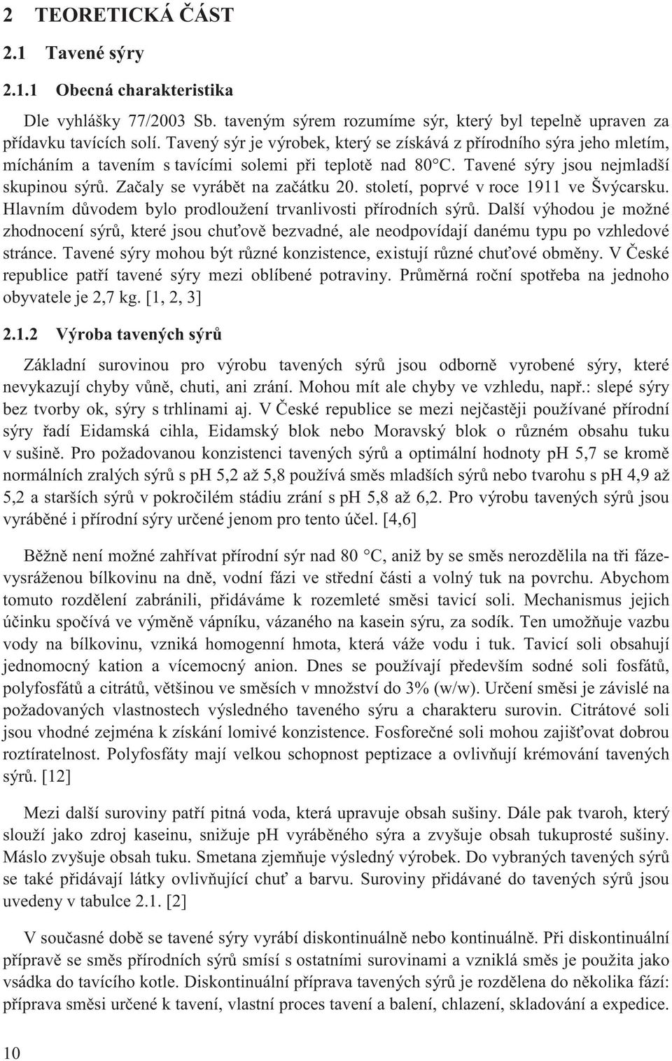 Za aly se vyráb t na za átku 20. století, poprvé v roce 1911 ve Švýcarsku. Hlavním d vodem bylo prodloužení trvanlivosti p írodních sýr.