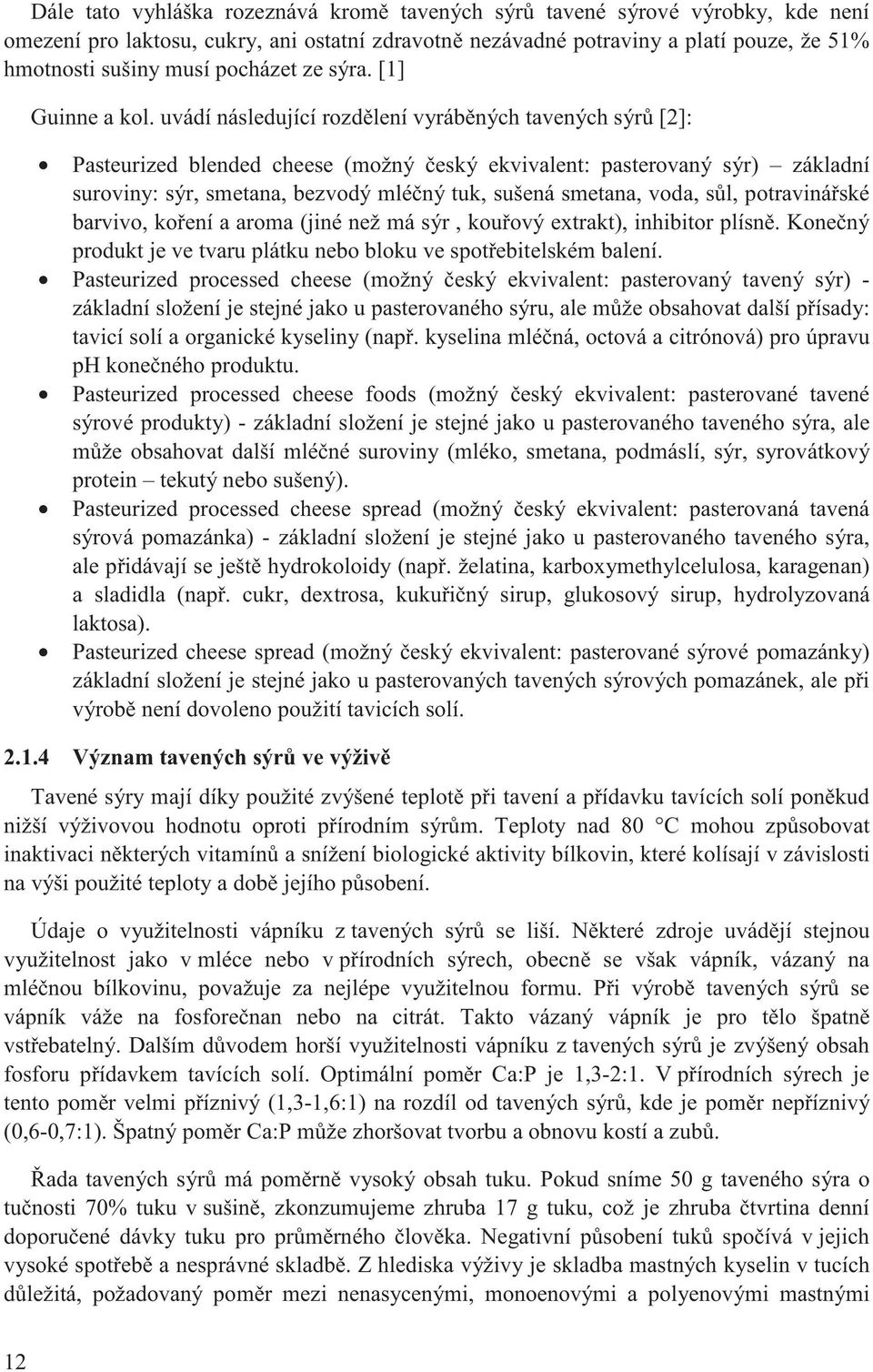 uvádí následující rozd lení vyráb ných tavených sýr [2]: Pasteurized blended cheese (možný eský ekvivalent: pasterovaný sýr) základní suroviny: sýr, smetana, bezvodý mlé ný tuk, sušená smetana, voda,
