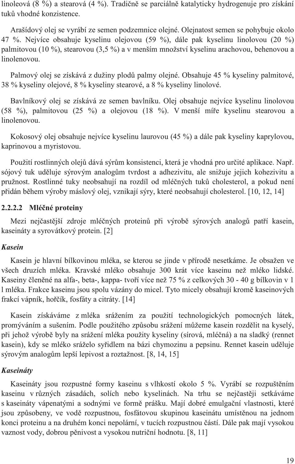 Nejvíce obsahuje kyselinu olejovou (59 %), dále pak kyselinu linolovou (20 %) palmitovou (10 %), stearovou (3,5 %) a v menším množství kyselinu arachovou, behenovou a linolenovou.