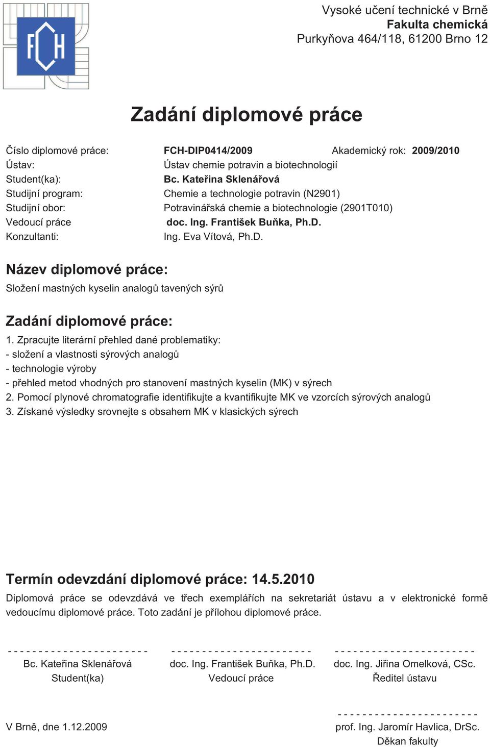 František Buňka, Ph.D. Konzultanti: Ing. Eva Vítová, Ph.D. Název diplomové práce: Složení mastných kyselin analogů tavených sýrů Zadání diplomové práce: 1.