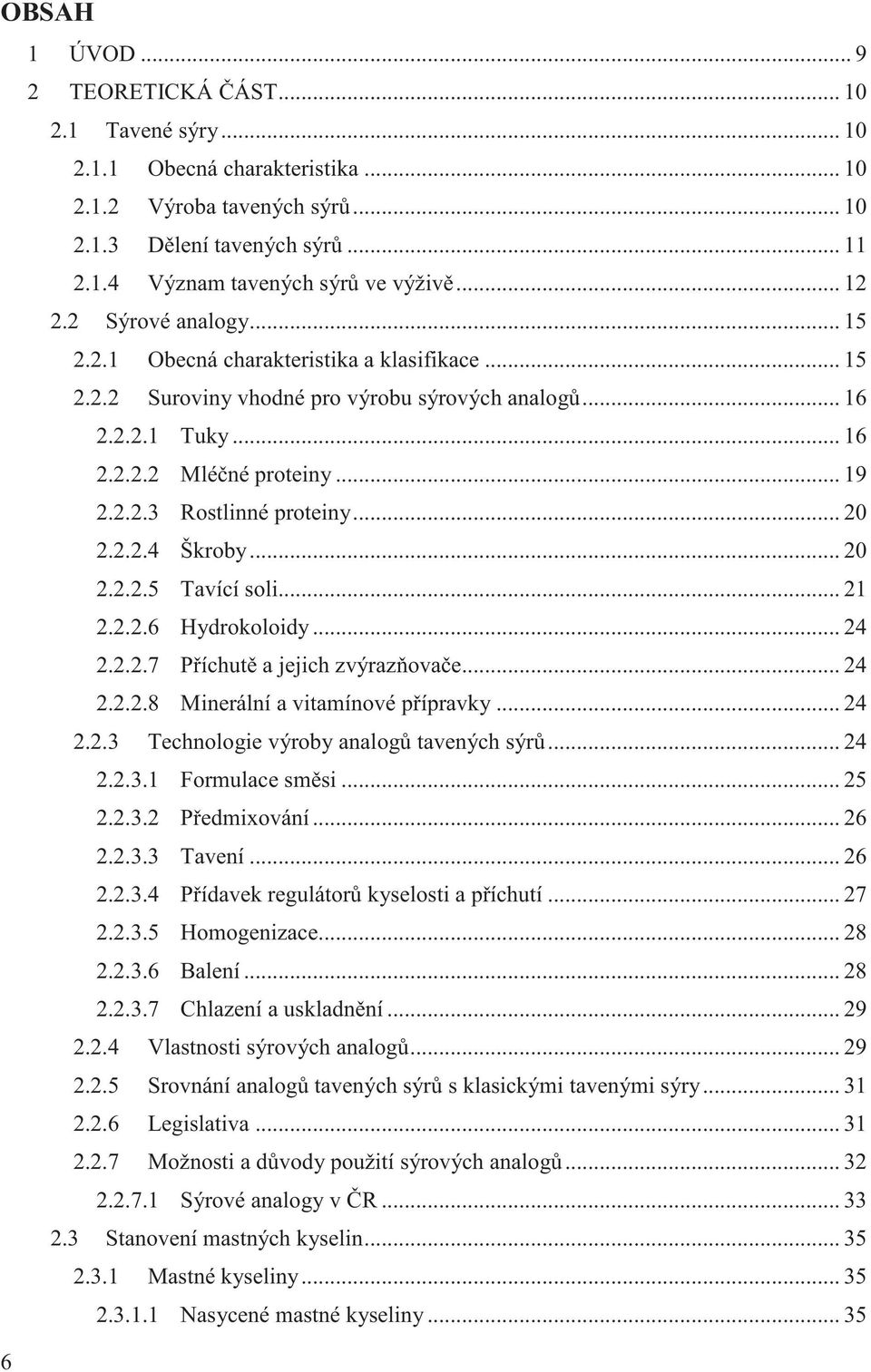 .. 20 2.2.2.4 Škroby... 20 2.2.2.5 Tavící soli... 21 2.2.2.6 Hydrokoloidy... 24 2.2.2.7 P íchut a jejich zvýraz ova e... 24 2.2.2.8 Minerální a vitamínové p ípravky... 24 2.2.3 Technologie výroby analog tavených sýr.