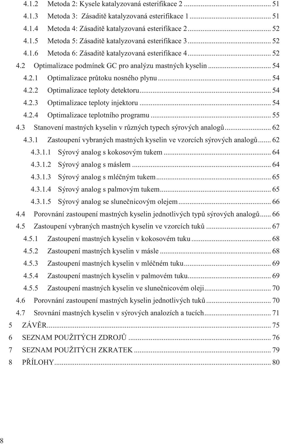 .. 54 4.2.3 Optimalizace teploty injektoru... 54 4.2.4 Optimalizace teplotního programu... 55 4.3 Stanovení mastných kyselin v r zných typech sýrových analog... 62 4.3.1 Zastoupení vybraných mastných kyselin ve vzorcích sýrových analog.