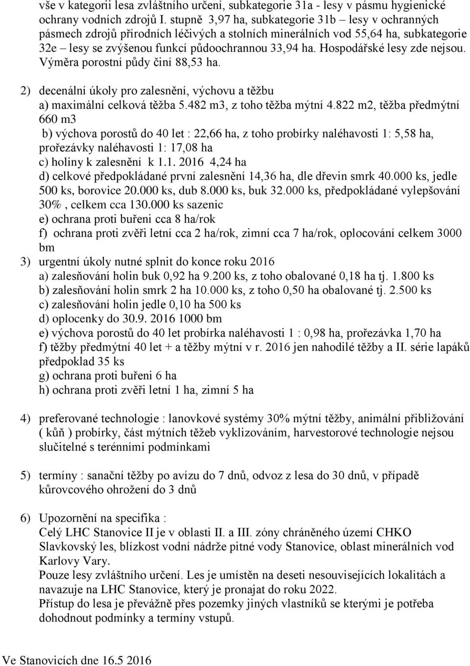 Hospodářské lesy zde nejsou. Výměra porostní půdy činí 88,53 ha. 2) decenální úkoly pro zalesnění, výchovu a těžbu a) maximální celková těžba 5.482 m3, z toho těžba mýtní 4.