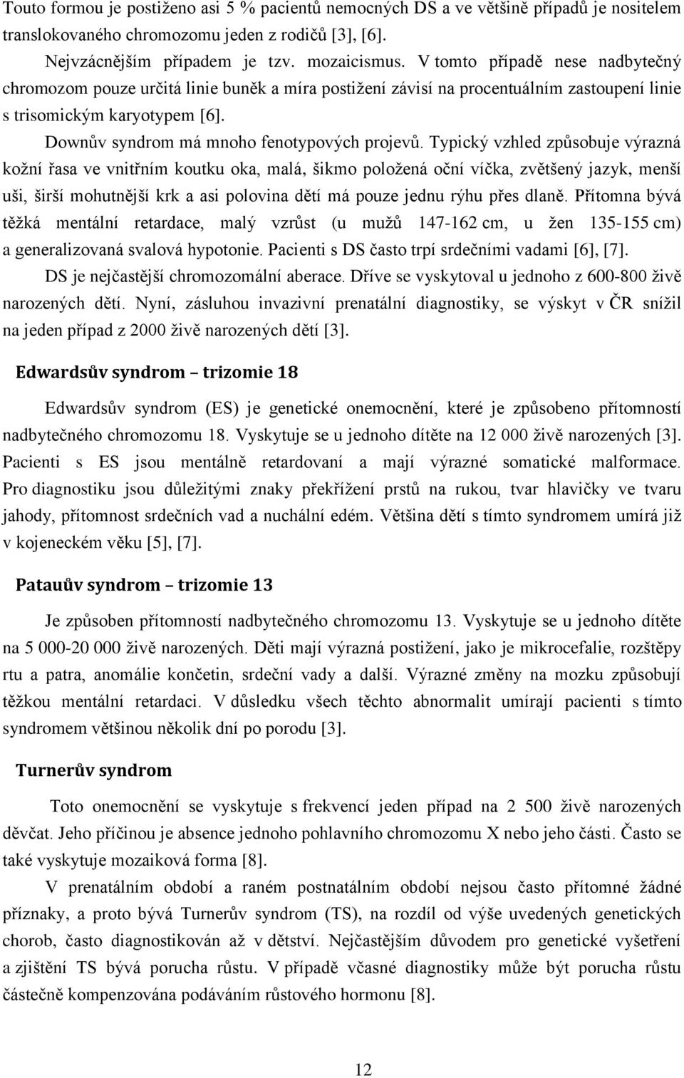 Typický vzhled způsobuje výrazná kožní řasa ve vnitřním koutku oka, malá, šikmo položená oční víčka, zvětšený jazyk, menší uši, širší mohutnější krk a asi polovina dětí má pouze jednu rýhu přes dlaně.