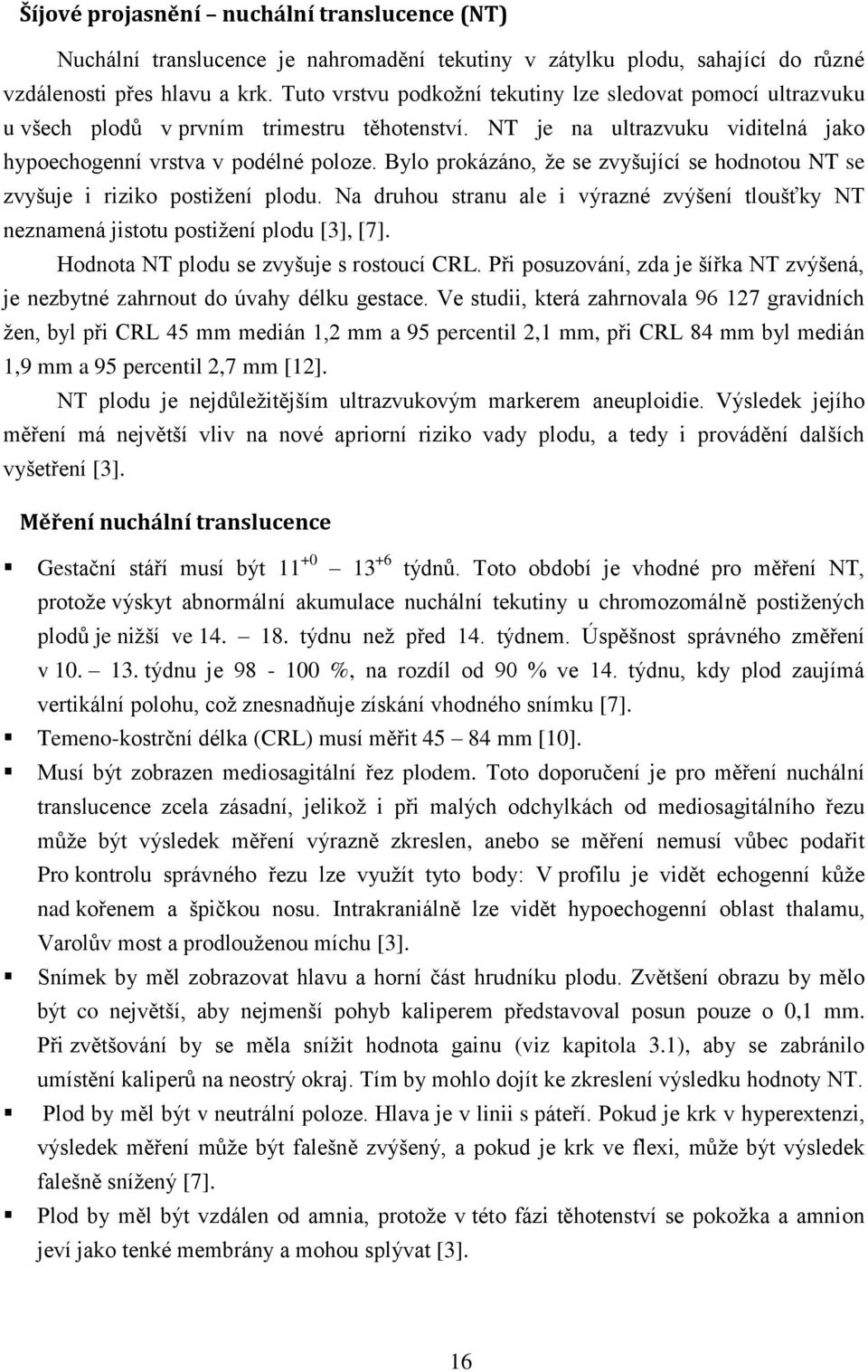 Bylo prokázáno, že se zvyšující se hodnotou NT se zvyšuje i riziko postižení plodu. Na druhou stranu ale i výrazné zvýšení tloušťky NT neznamená jistotu postižení plodu [3], [7].
