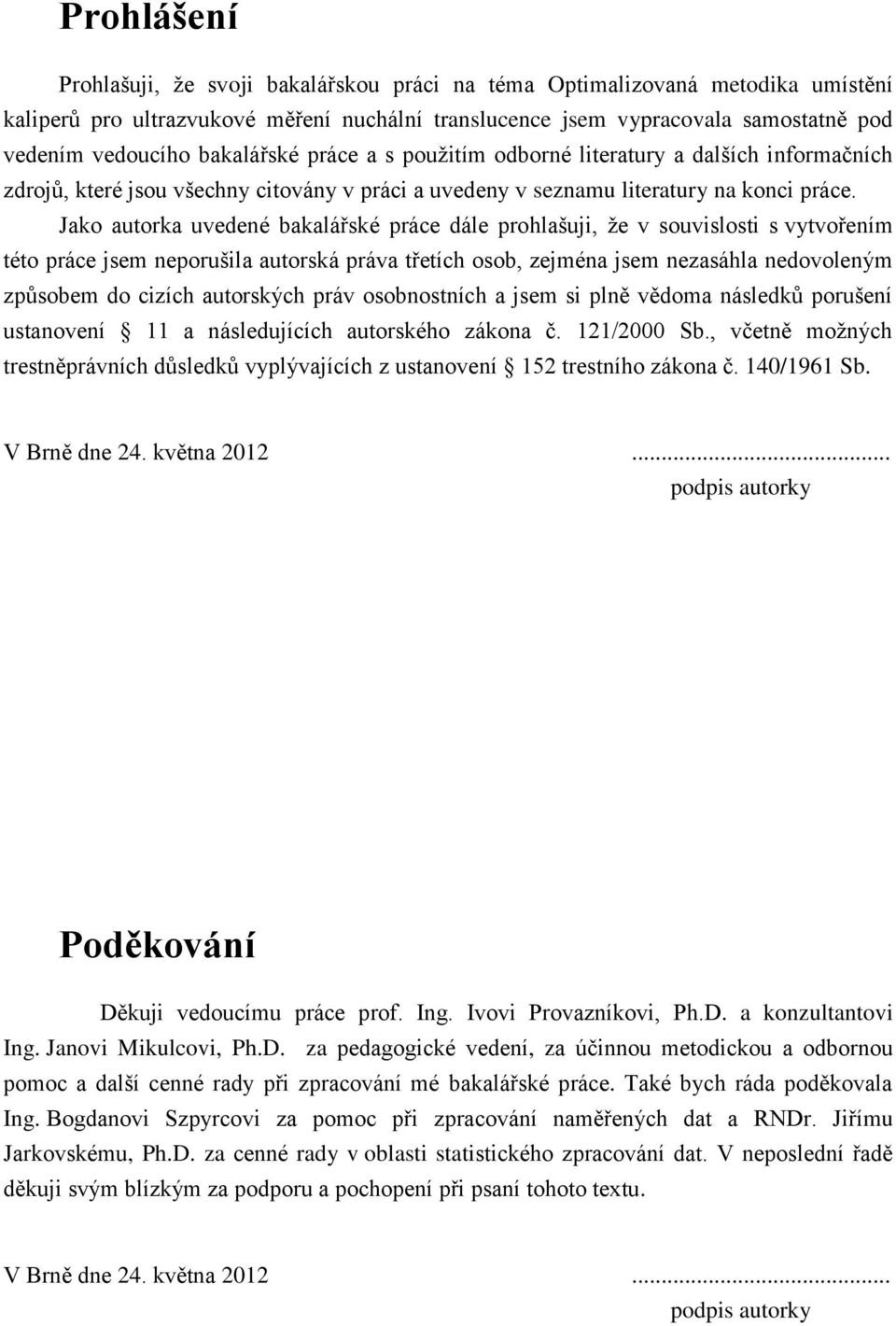 Jako autorka uvedené bakalářské práce dále prohlašuji, že v souvislosti s vytvořením této práce jsem neporušila autorská práva třetích osob, zejména jsem nezasáhla nedovoleným způsobem do cizích
