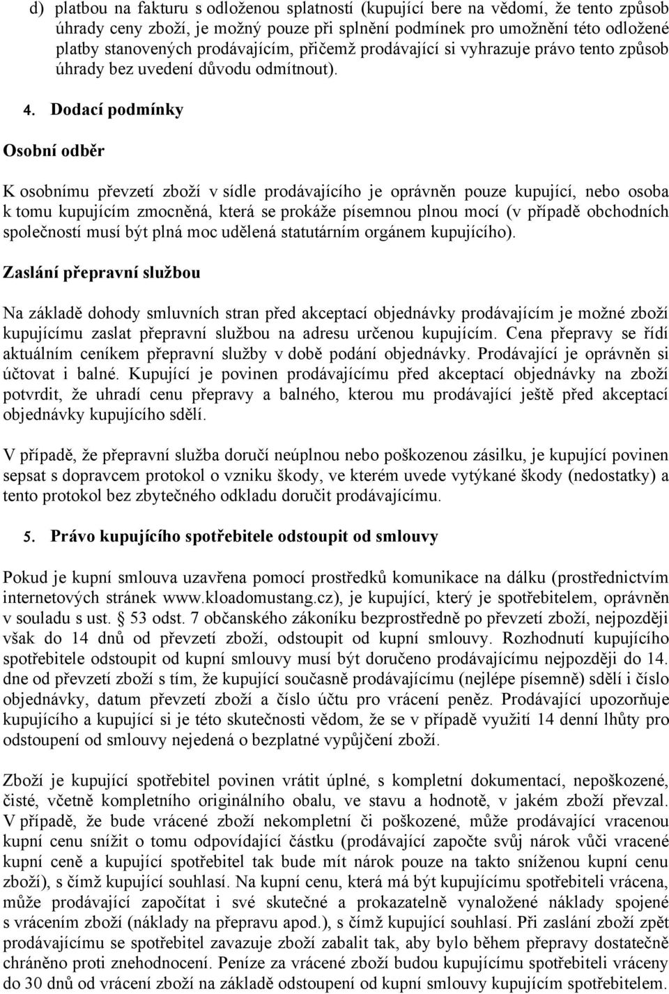 Dodací podmínky Osobní odběr K osobnímu převzetí zboží v sídle prodávajícího je oprávněn pouze kupující, nebo osoba k tomu kupujícím zmocněná, která se prokáže písemnou plnou mocí (v případě