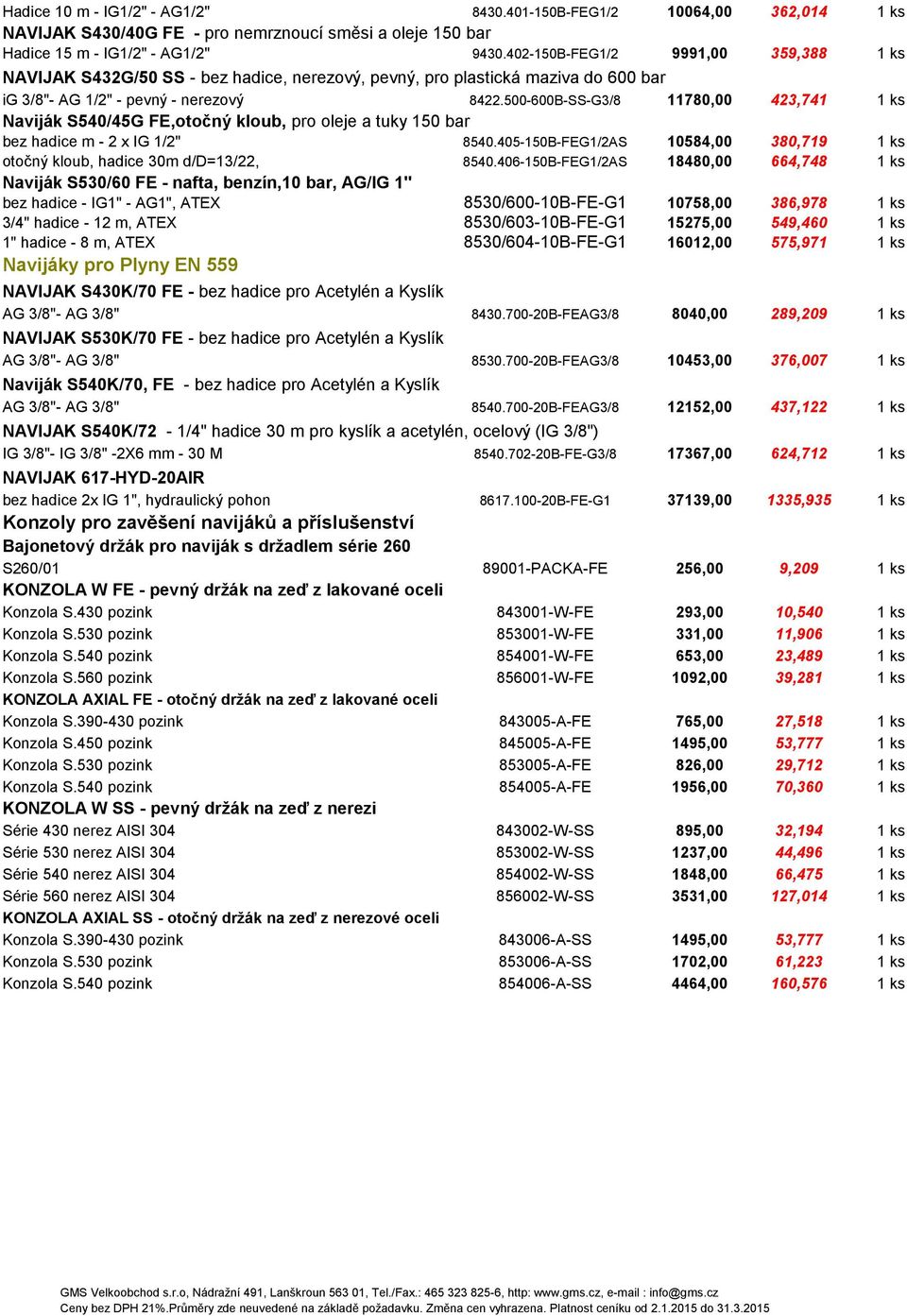 500-600B-SS-G3/8 11780,00 423,741 1 ks Naviják S540/45G FE,otočný kloub, pro oleje a tuky 150 bar bez hadice m - 2 x IG 1/2" 8540.