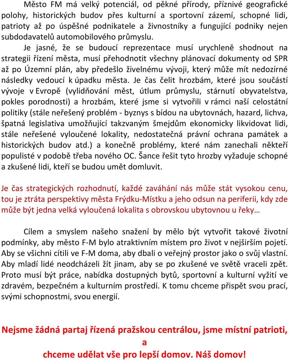 Je jasné, že se budoucí reprezentace musí urychleně shodnout na strategii řízení města, musí přehodnotit všechny plánovací dokumenty od SPR až po Územní plán, aby předešlo živelnému vývoji, který