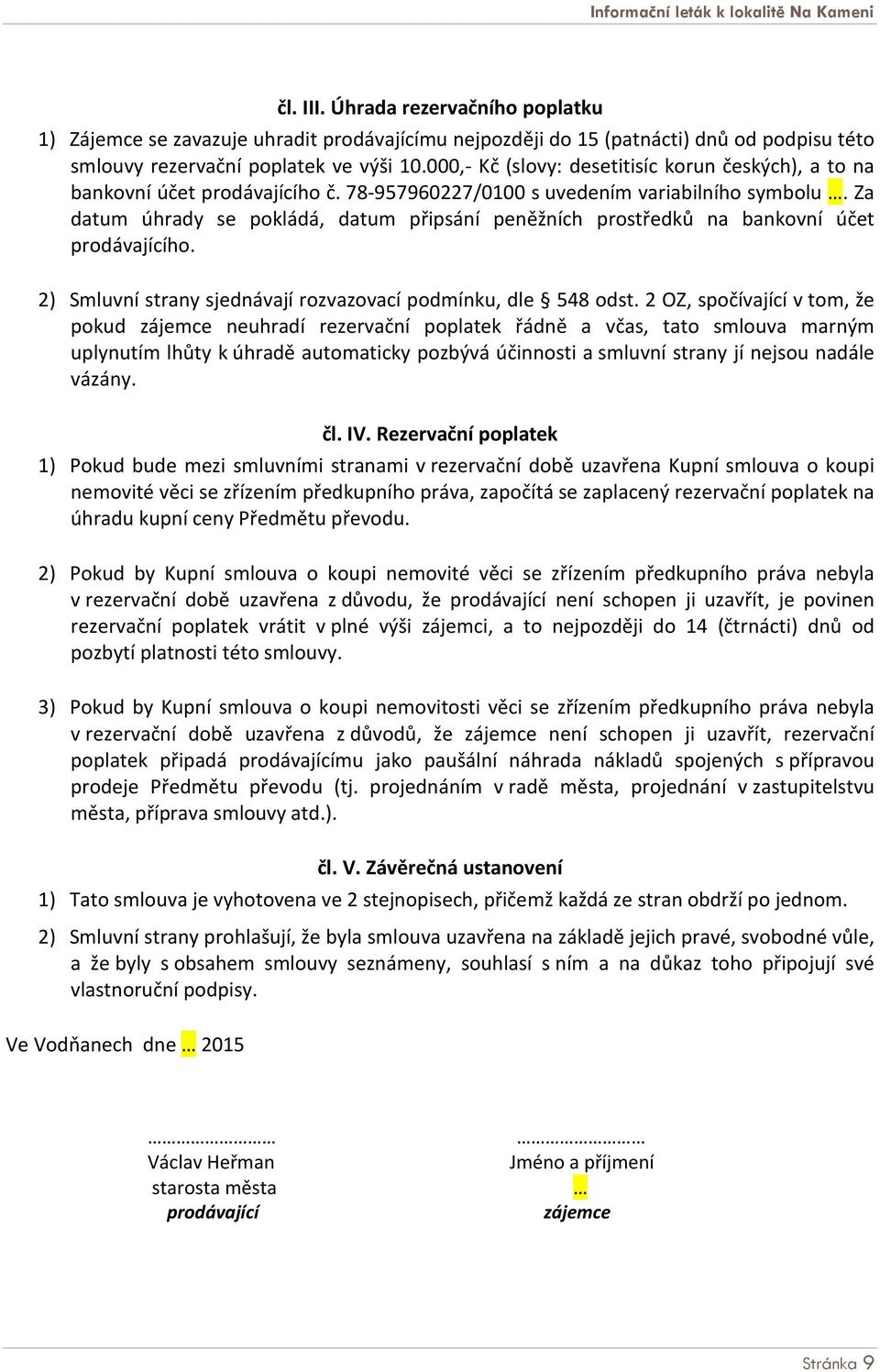 Za datum úhrady se pokládá, datum připsání peněžních prostředků na bankovní účet prodávajícího. 2) Smluvní strany sjednávají rozvazovací podmínku, dle 548 odst.