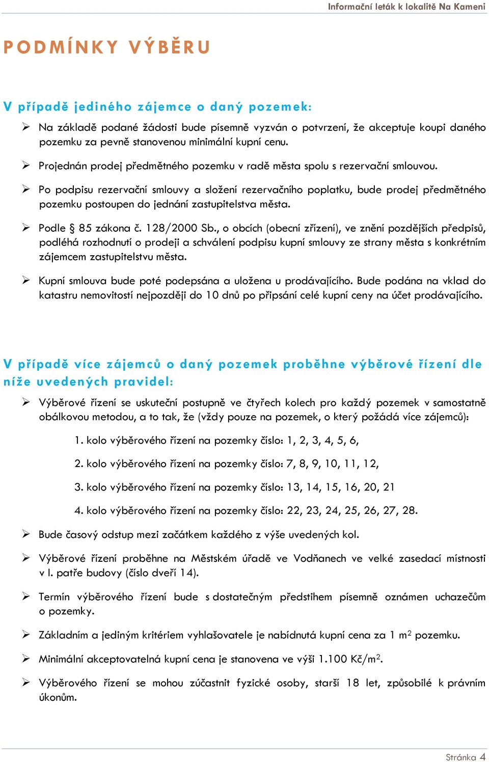 Po podpisu rezervační smlouvy a složení rezervačního poplatku, bude prodej předmětného pozemku postoupen do jednání zastupitelstva města. Podle 85 zákona č. 128/2000 Sb.