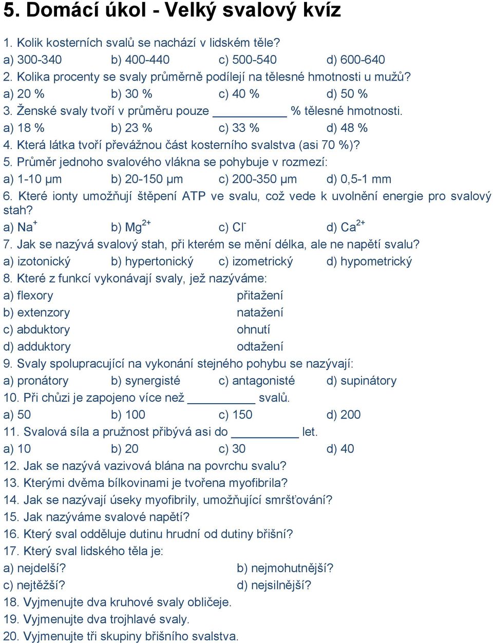 Která látka tvoří převáţnou část kosterního svalstva (asi 70 %)? 5. Průměr jednoho svalového vlákna se pohybuje v rozmezí: a) 1-10 µm b) 20-150 µm c) 200-350 µm d) 0,5-1 mm 6.