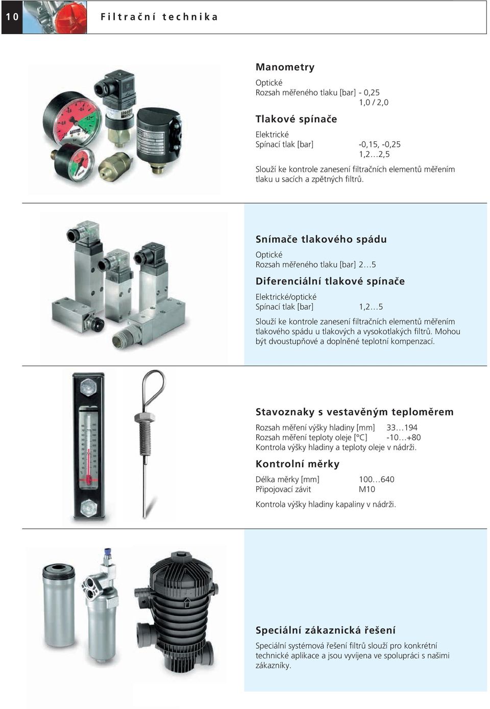 Snímače tlakového spádu Optické Rozsah měřeného tlaku [bar] 2 5 Diferenciální tlakové spínače Elektrické/optické Spínací tlak [bar] 1,2 5 Slouží ke kontrole zanesení filtračních elementů měřením