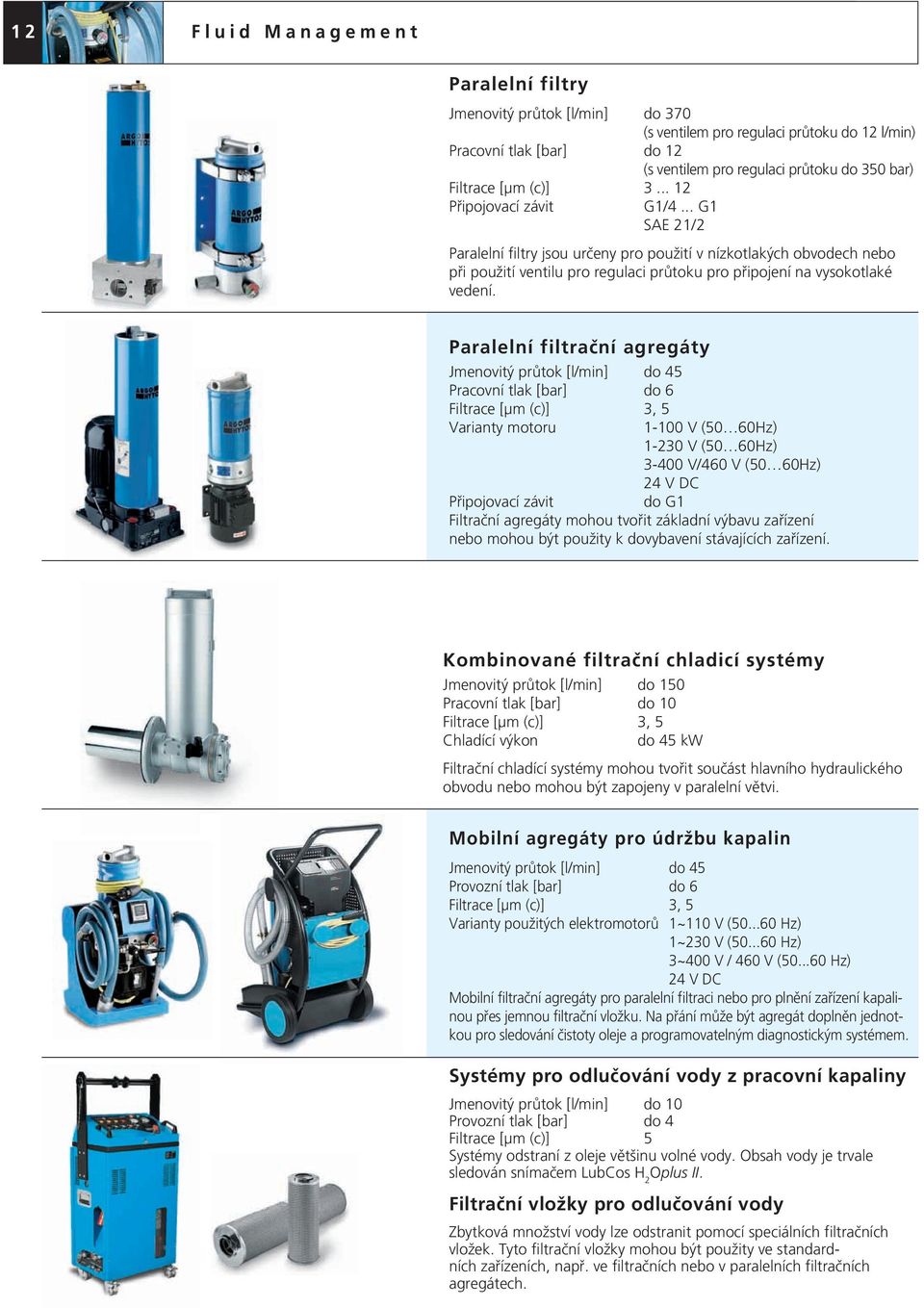 Paralelní filtrační agregáty Jmenovitý průtok [l/min] do 45 Pracovní tlak [bar] do 6 Filtrace [μm (c)] 3, 5 Varianty motoru 1-100 V (50 60Hz) 1-230 V (50 60Hz) 3-400 V/460 V (50 60Hz) 24 V DC do G1