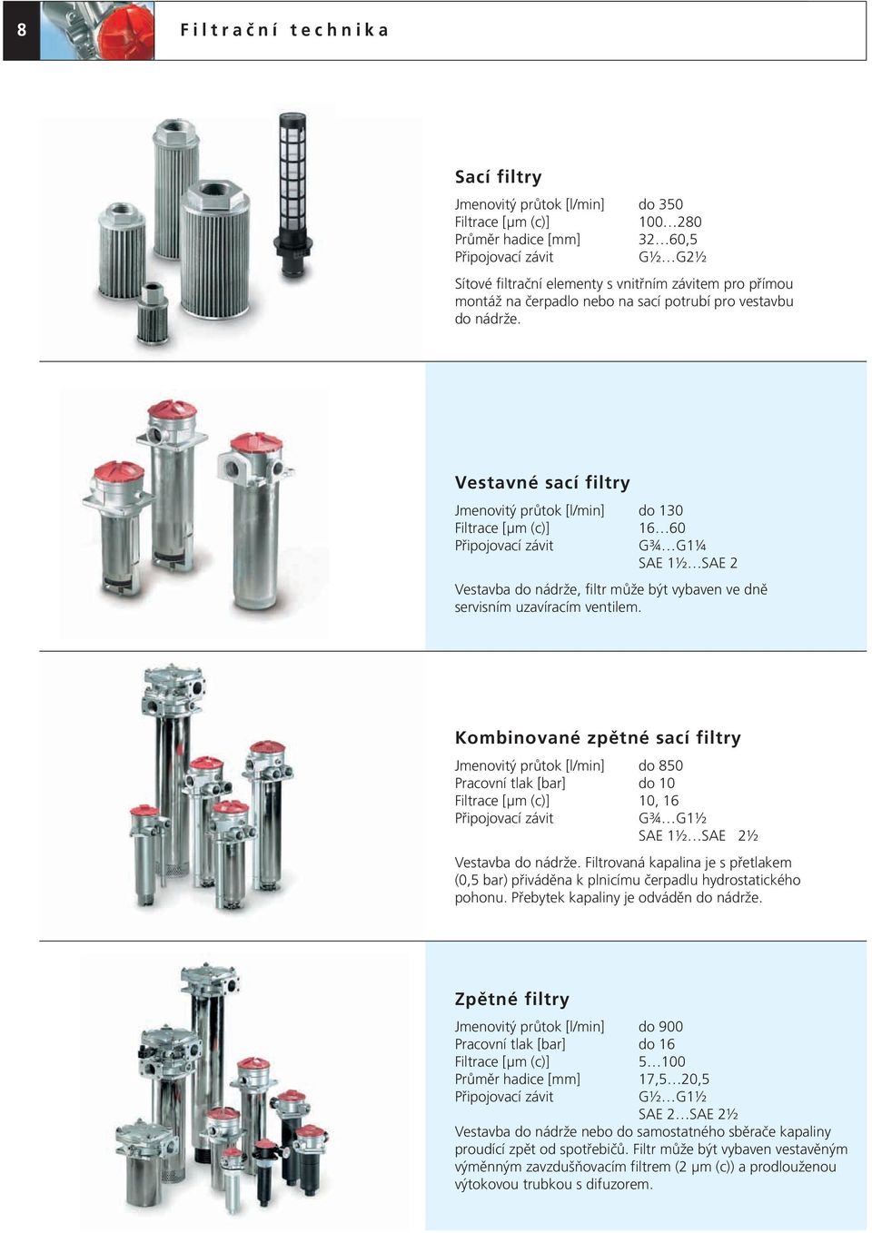 Vestavné sací filtry Jmenovitý průtok [l/min] do 130 Filtrace [μm (c)] 16 60 G¾ G1¼ SAE 1½ SAE 2 Vestavba do nádrže, filtr může být vybaven ve dně servisním uzavíracím ventilem.