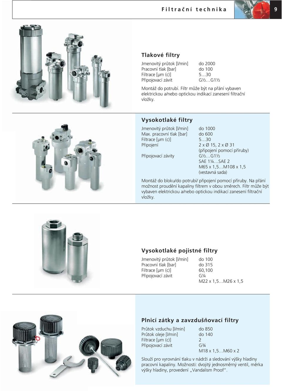 pracovní tlak [bar] do 600 Filtrace [μm (c)] 5 30 Připojení 2 x Ø 15, 2 x Ø 31 (připojení pomocí příruby) y G½ G1½ SAE 1¼ SAE 2 M65 x 1,5 M108 x 1,5 (vestavná sada) Montáž do bloku/do potrubí/