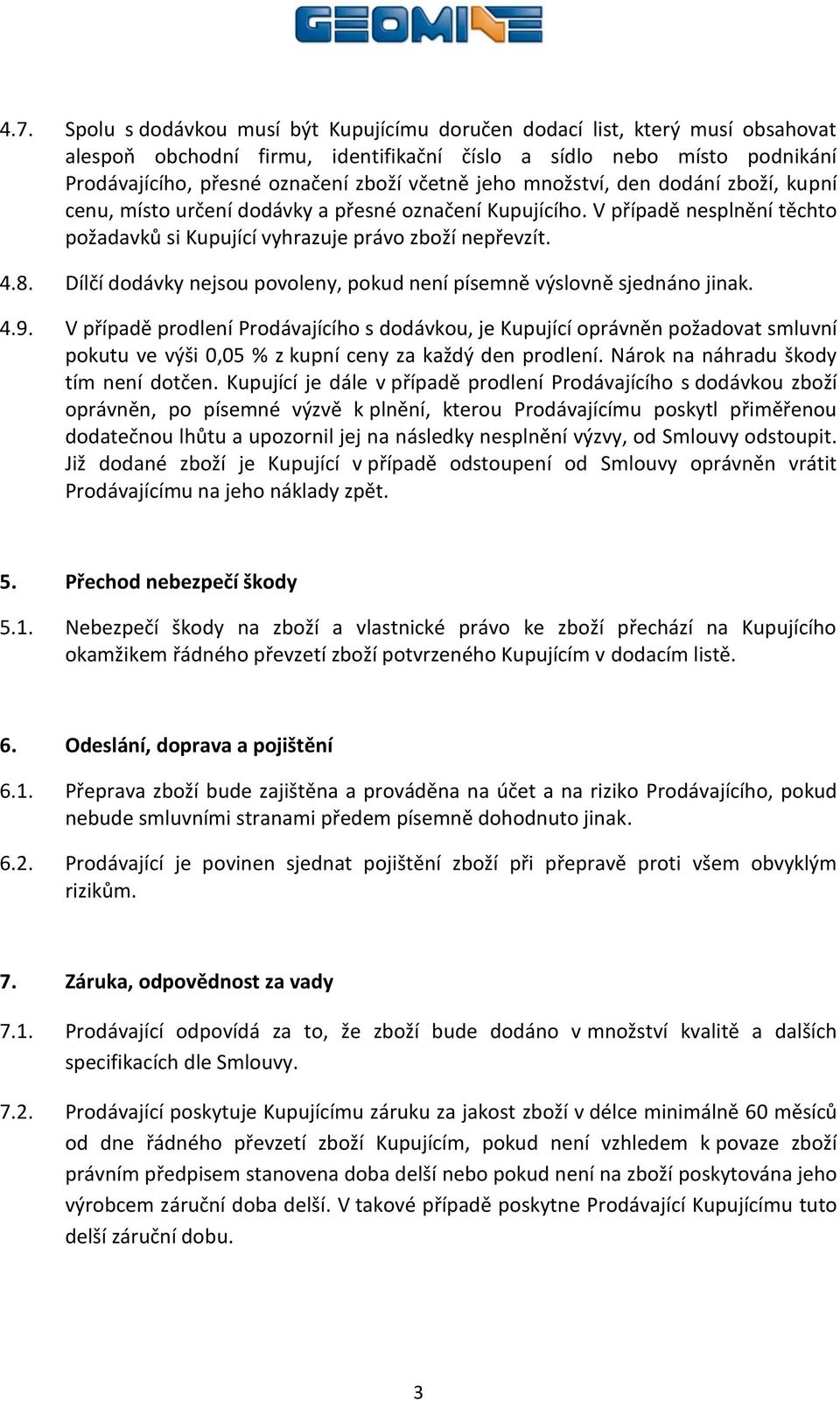 Dílčí dodávky nejsou povoleny, pokud není písemně výslovně sjednáno jinak. 4.9.