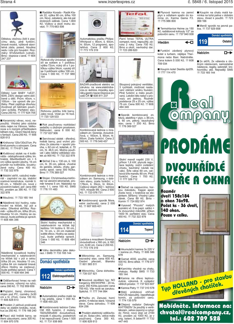 737 940 938 Koupím na chatu malá kamínka na tuhá paliva v dobrém stavu, ihned k použití. 723 369 166 Menší sporák na pevná paliva.