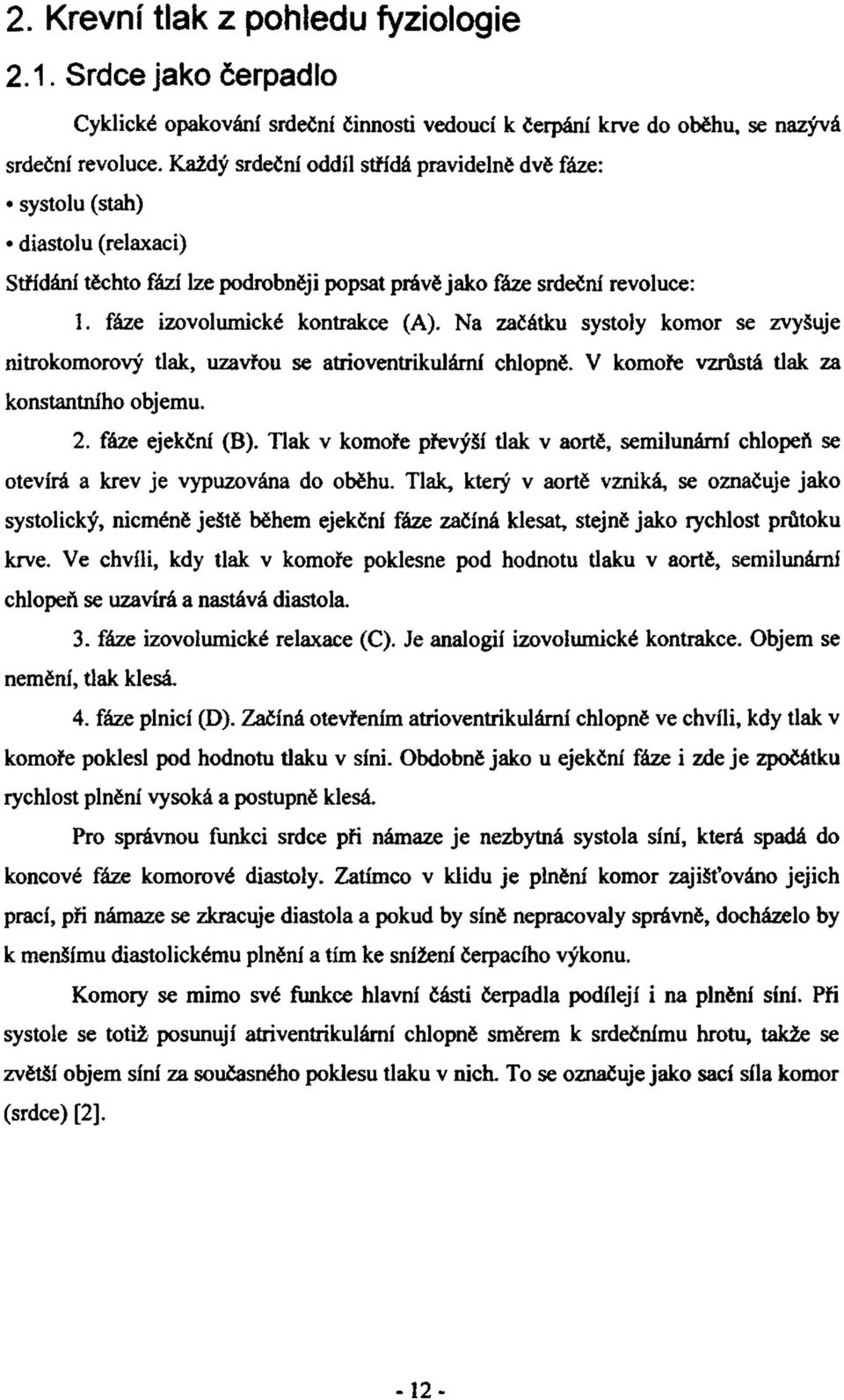 Na začátku systoly komor se zvyšuje nitrokomorový tlak, uzavřou se atrioventrikulární chlopně. V komoře vzrůstá tlak za konstantního objemu. 2. fáze ejekční (B).