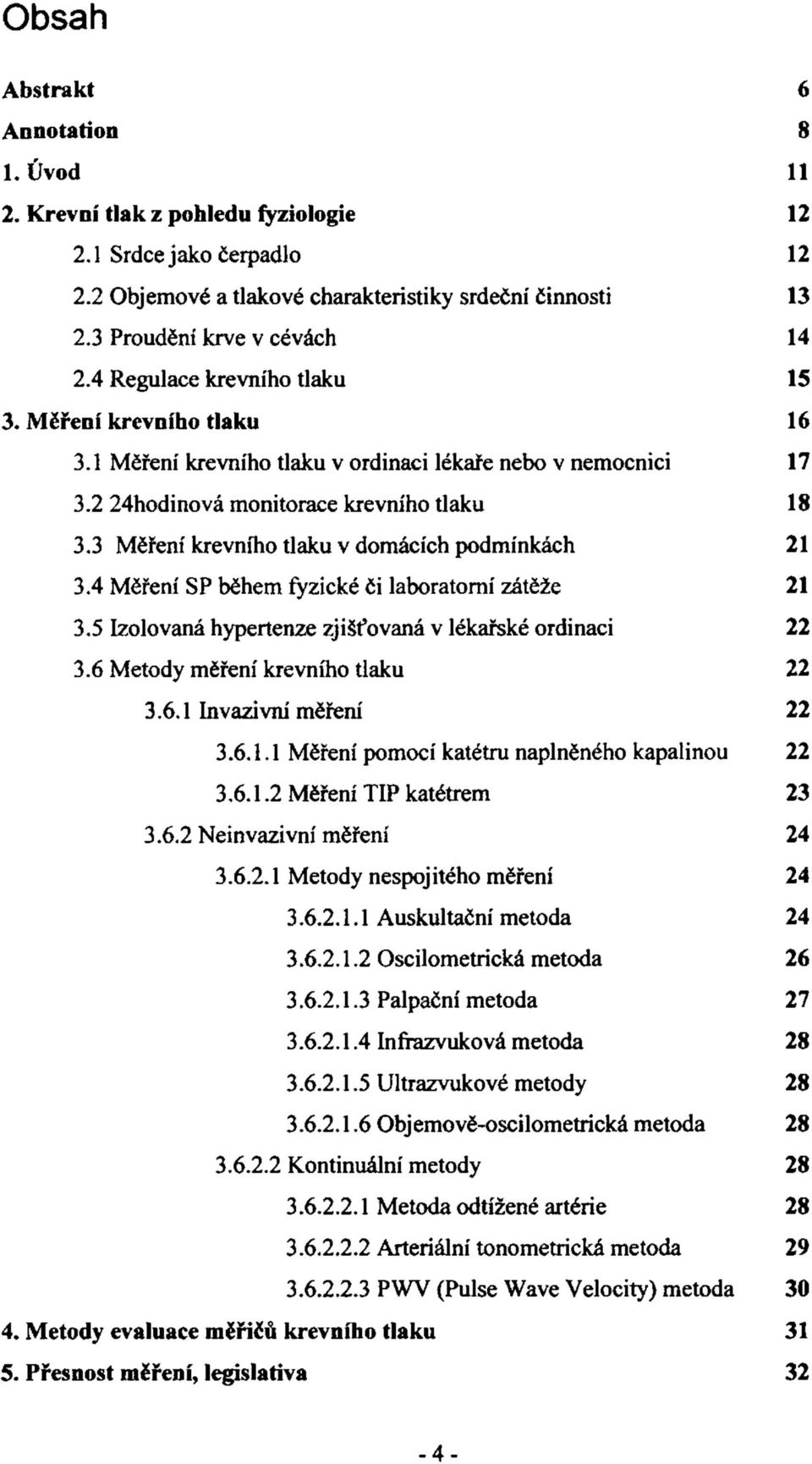 3 Měření krevního tlaku v domácích podmínkách 21 3.4 Měření SP během fyzické či laboratorní zátěže 21 3.5 Izolovaná hypertenze zjišťovaná v lékařské ordinaci 22 3.6 Metody měření krevního tlaku 22 3.