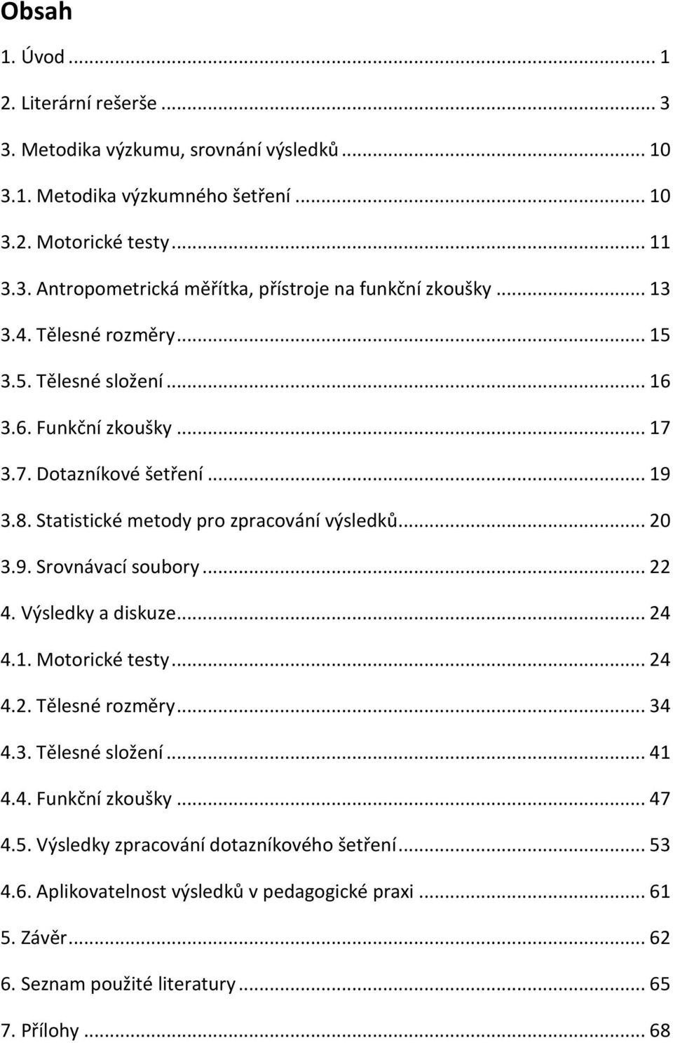 .. 22 4. Výsledky a diskuze... 24 4.1. Motorické testy... 24 4.2. Tělesné rozměry... 34 4.3. Tělesné složení... 41 4.4. Funkční zkoušky... 47 4.5.