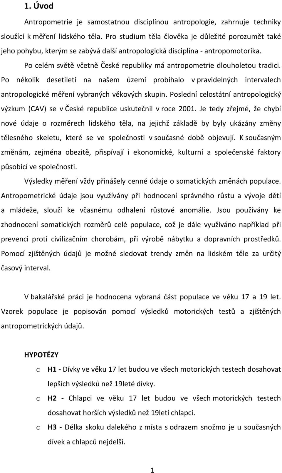 Po celém světě včetně České republiky má antropometrie dlouholetou tradici. Po několik desetiletí na našem území probíhalo v pravidelných intervalech antropologické měření vybraných věkových skupin.