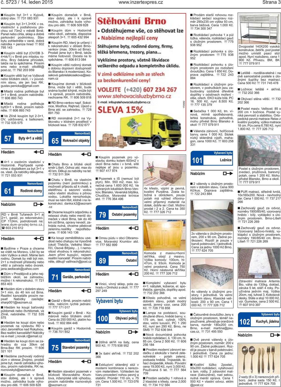 spěcháme Prosím sms nebo e-mail: otto88@ postcz, 792 203 959 Koupím větší byt ve Vyškově nebo blízkém okolí, i v původním stavu, ale jen bez RK gustavpenicka@gmailcom Mladá rodina potřebuje byt 3+1 v