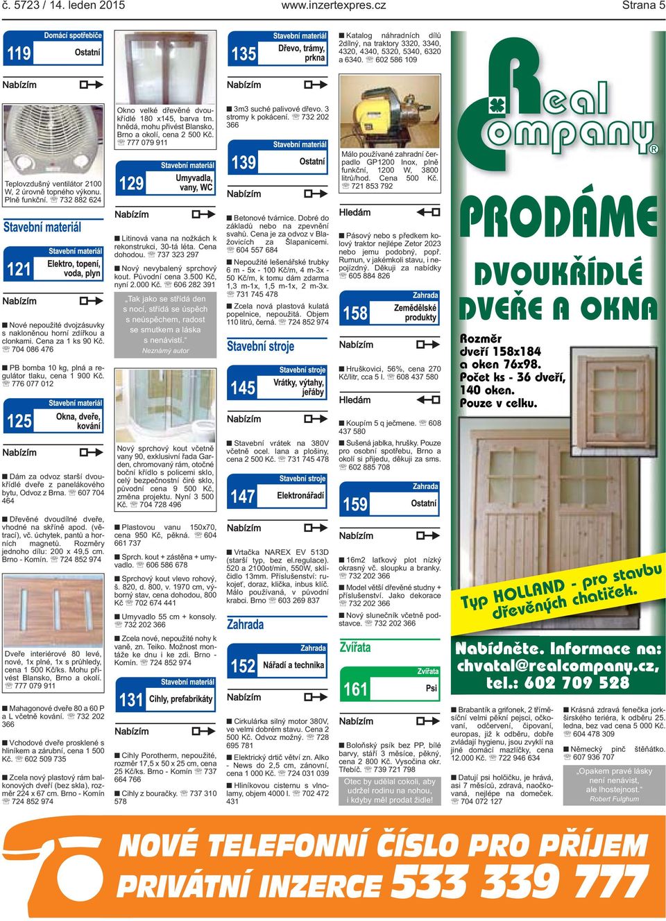 732 882 624 Nové nepoužité dvojzásuvky s nakloněnou horní zdířkou a clonkami Cena za 1 ks 90 Kč 704 086 476 PB bomba 10 kg, plná a regulátor tlaku, cena 1 900 Kč 776 077 012 Litinová vana na nožkách