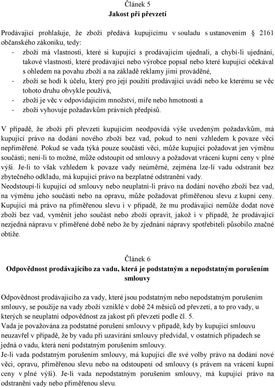 účelu, který pro její použití prodávající uvádí nebo ke kterému se věc tohoto druhu obvykle používá, - zboží je věc v odpovídajícím množství, míře nebo hmotnosti a - zboží vyhovuje požadavkům