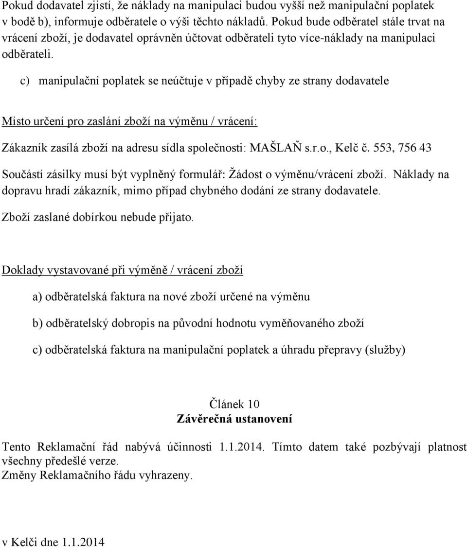 c) manipulační poplatek se neúčtuje v případě chyby ze strany dodavatele Místo určení pro zaslání zboží na výměnu / vrácení: Zákazník zasílá zboží na adresu sídla společnosti: MAŠLAŇ s.r.o., Kelč č.