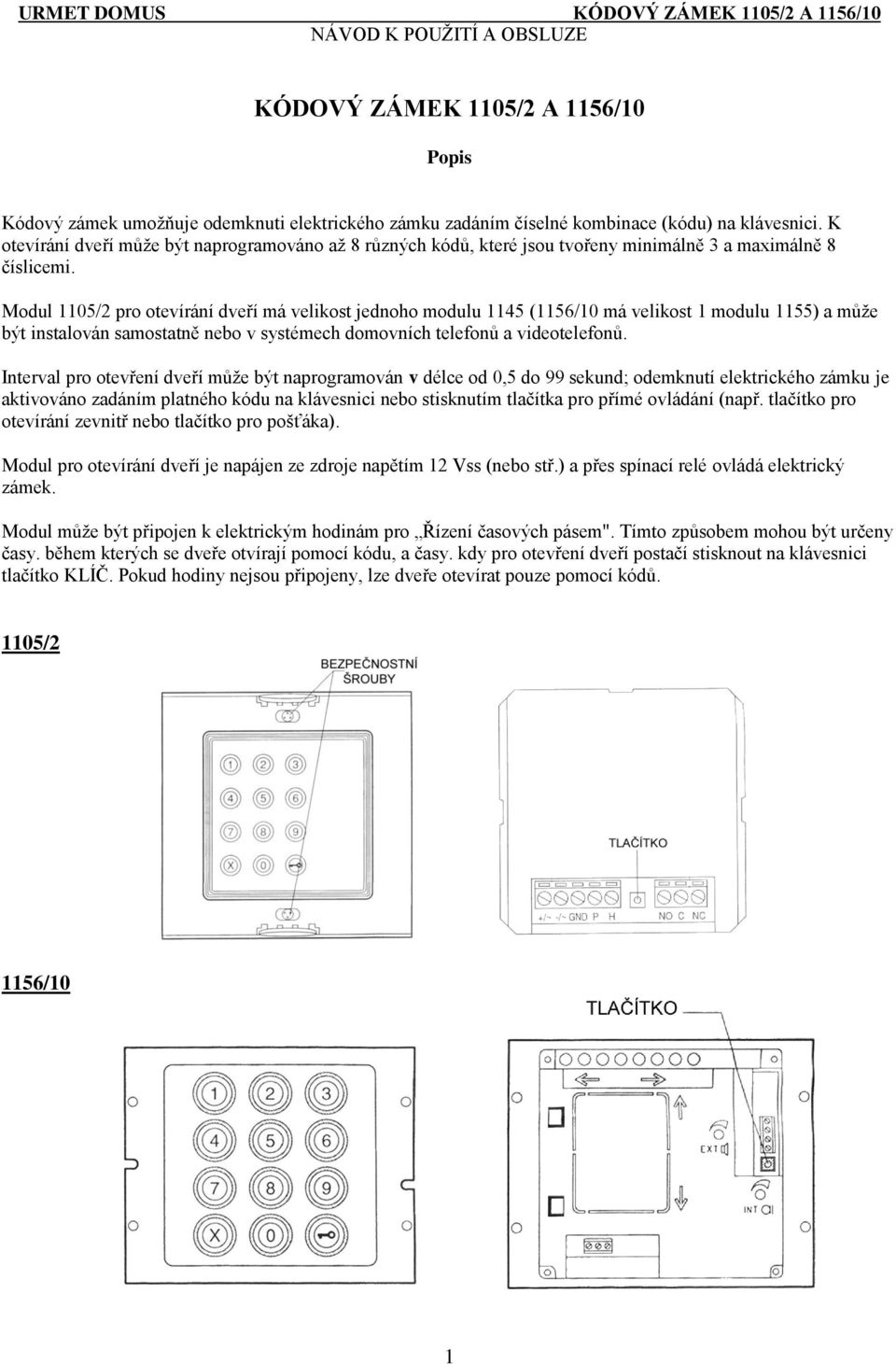 Modul 1105/2 pro otevírání dveří má velikost jednoho modulu 1145 (1156/10 má velikost 1 modulu 1155) a může být instalován samostatně nebo v systémech domovních telefonů a videotelefonů.