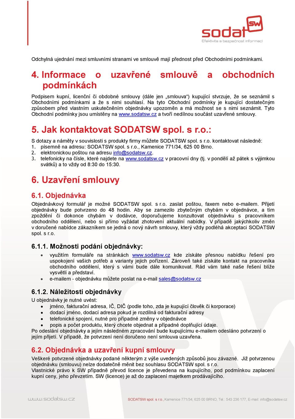 Na tyto Obchodní podmínky je kupující dostatečným způsobem před vlastním uskutečněním objednávky upozorněn a má možnost se s nimi seznámit. Tyto Obchodní podmínky jsou umístěny na www.sodatsw.