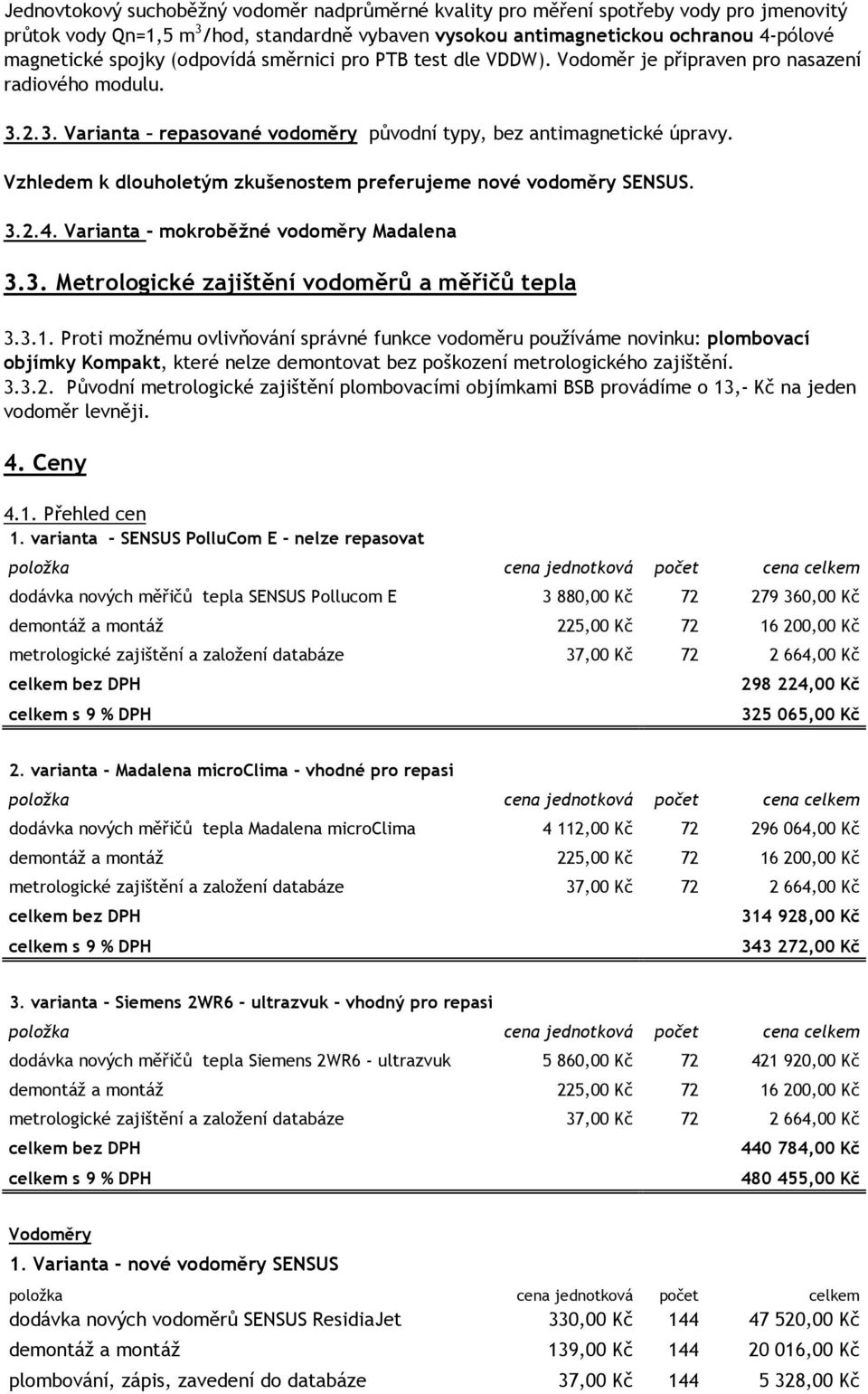 Vzhledem k dlouholetým zkušenostem preferujeme nové vodoměry SENSUS. 3.2.4. Varianta - mokroběžné vodoměry Madalena 3.3. Metrologické zajištění vodoměrů a měřičů tepla 3.3.1.