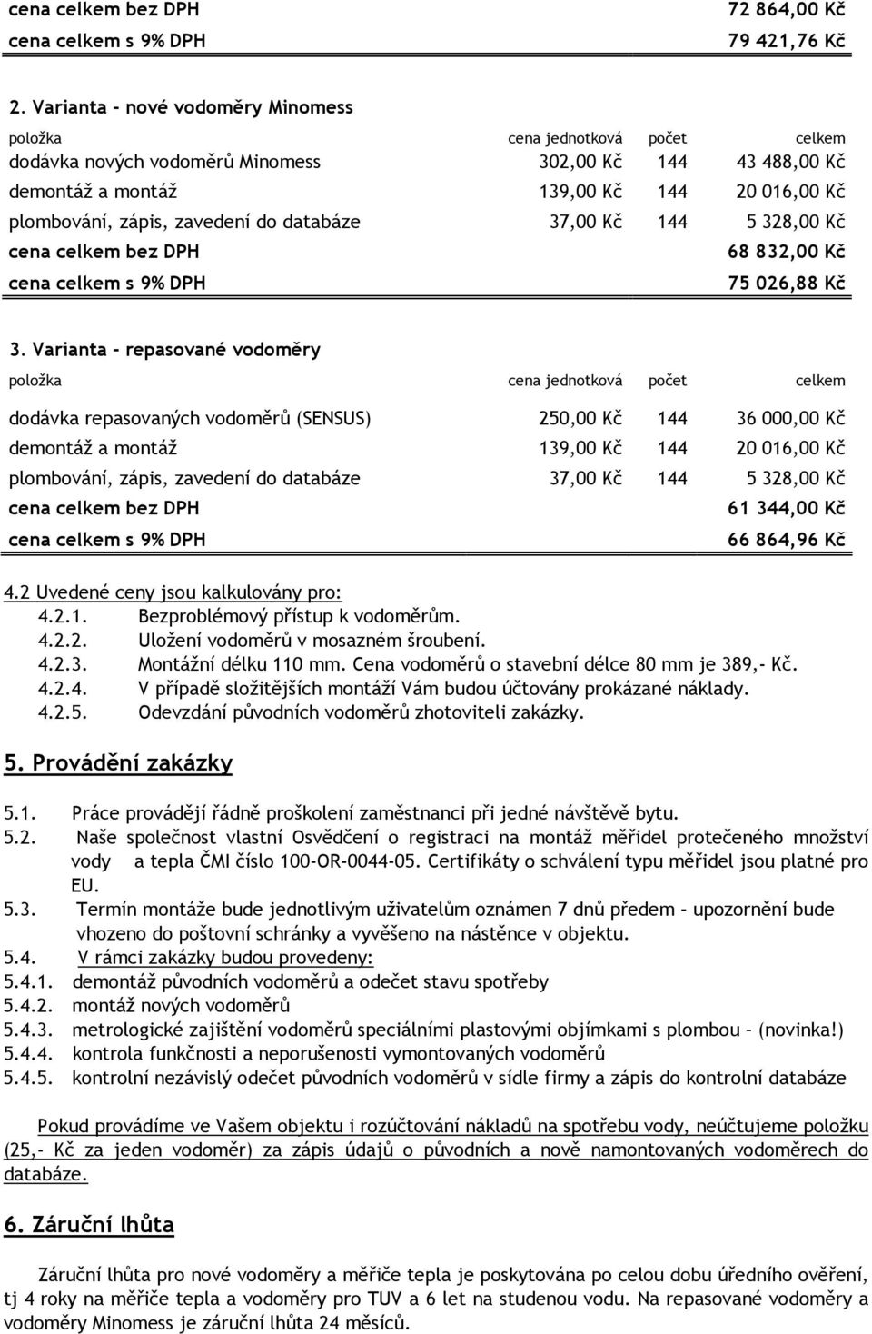 4.2.2. Uložení vodoměrů v mosazném šroubení. 4.2.3. Montážní délku 110 mm. Cena vodoměrů o stavební délce 80 mm je 389,- Kč. 4.2.4. V případě složitějších montáží Vám budou účtovány prokázané náklady.