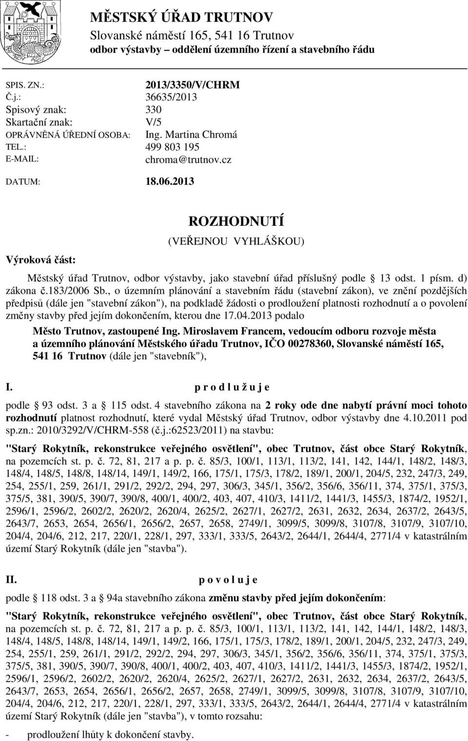 2013 Výroková část: ROZHODNUTÍ (VEŘEJNOU VYHLÁŠKOU) Městský úřad Trutnov, odbor výstavby, jako stavební úřad příslušný podle 13 odst. 1 písm. d) zákona č.183/2006 Sb.