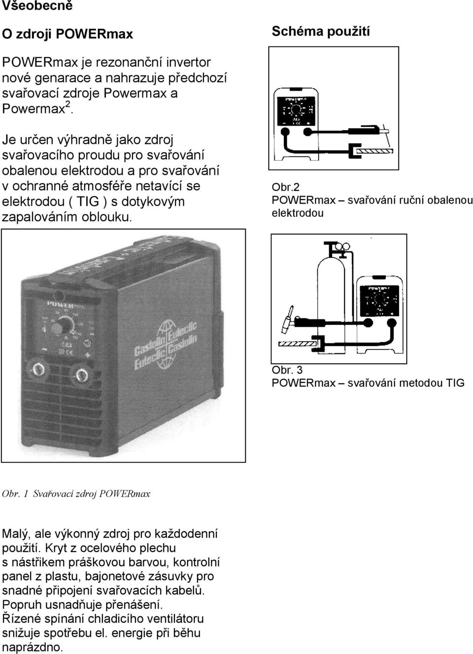 2 POWERmax svařování ruční obalenou elektrodou Obr. 3 POWERmax svařování metodou TIG Obr. 1 Svařovací zdroj POWERmax Malý, ale výkonný zdroj pro každodenní použití.