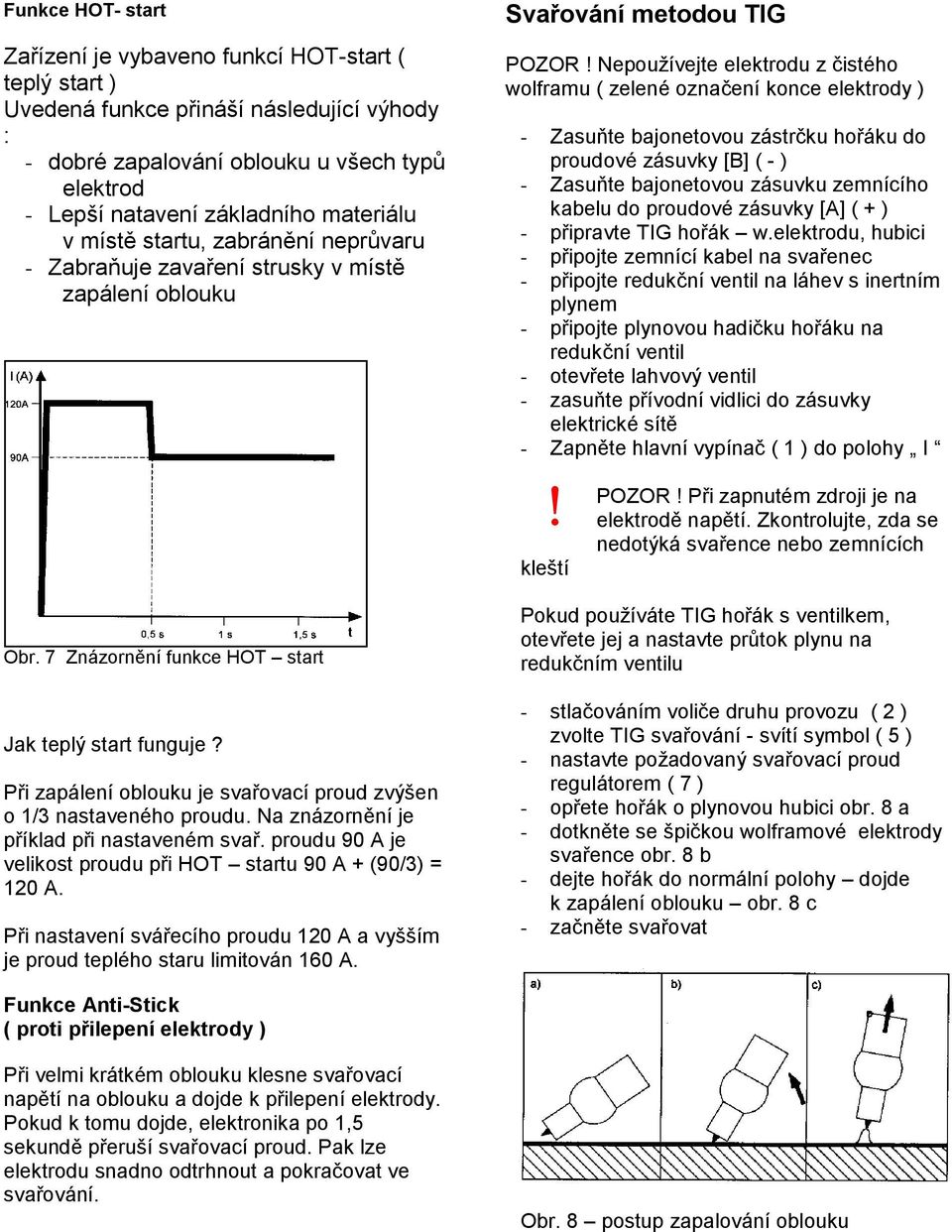 Při zapálení oblouku je svařovací proud zvýšen o 1/3 nastaveného proudu. Na znázornění je příklad při nastaveném svař. proudu 90 A je velikost proudu při HOT startu 90 A + (90/3) = 120 A.