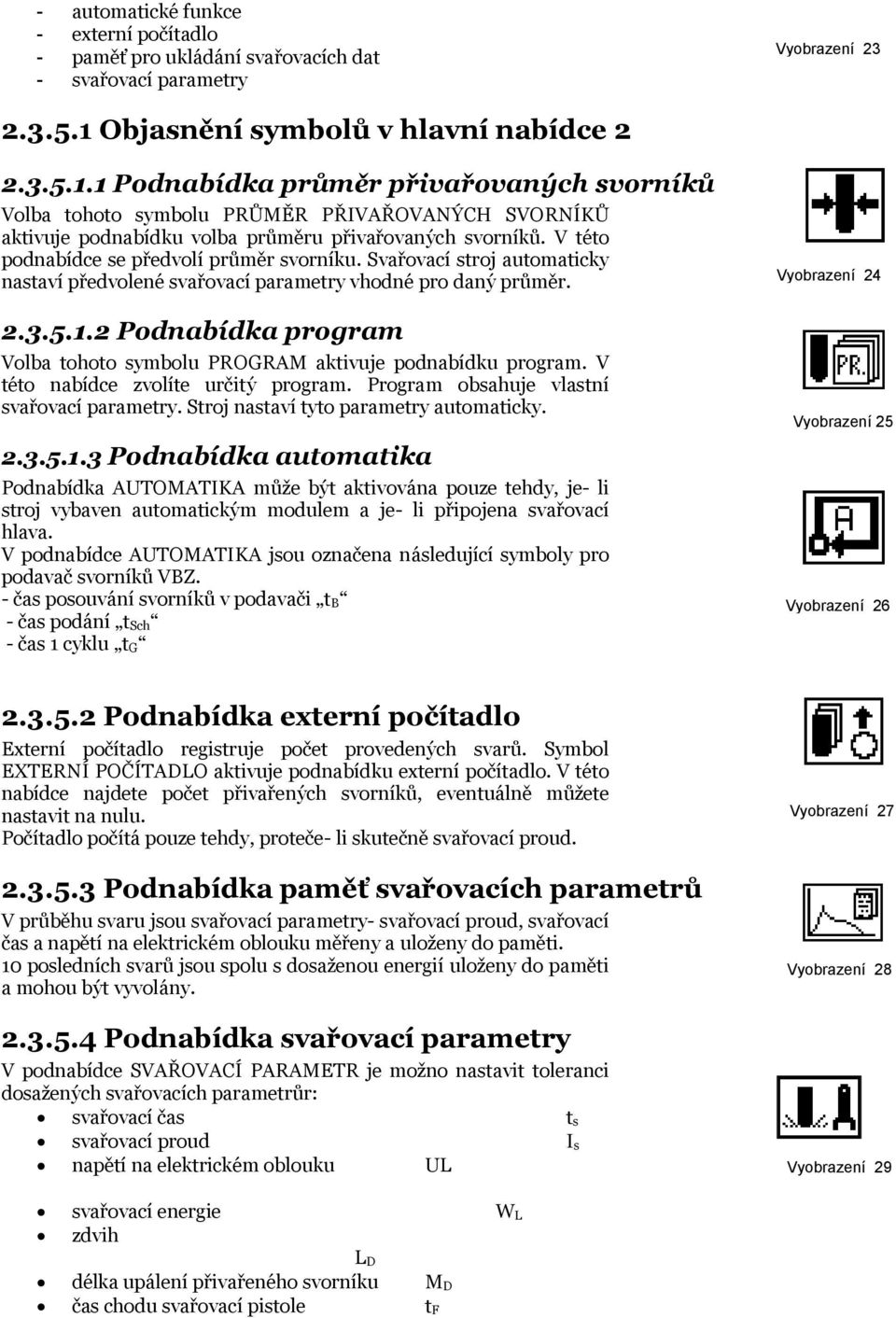 V této podnabídce se předvolí průměr svorníku. Svařovací stroj automaticky nastaví předvolené svařovací parametry vhodné pro daný průměr. 2.3.5.1.