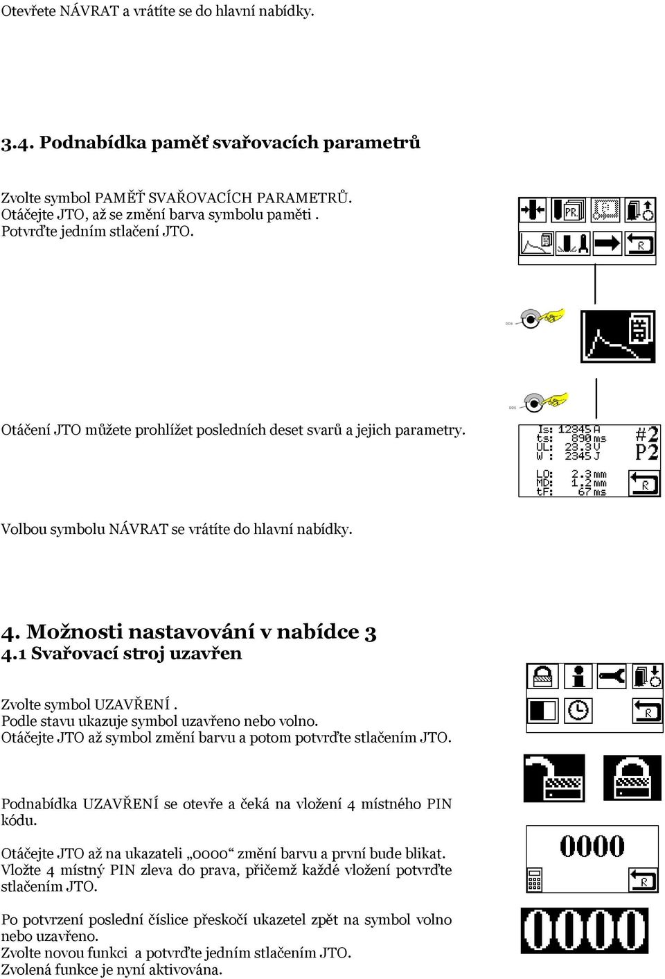 1 Svařovací stroj uzavřen Zvolte symbol UZAVŘENÍ. Podle stavu ukazuje symbol uzavřeno nebo volno. Otáčejte JTO až symbol změní barvu a potom potvrďte stlačením JTO.
