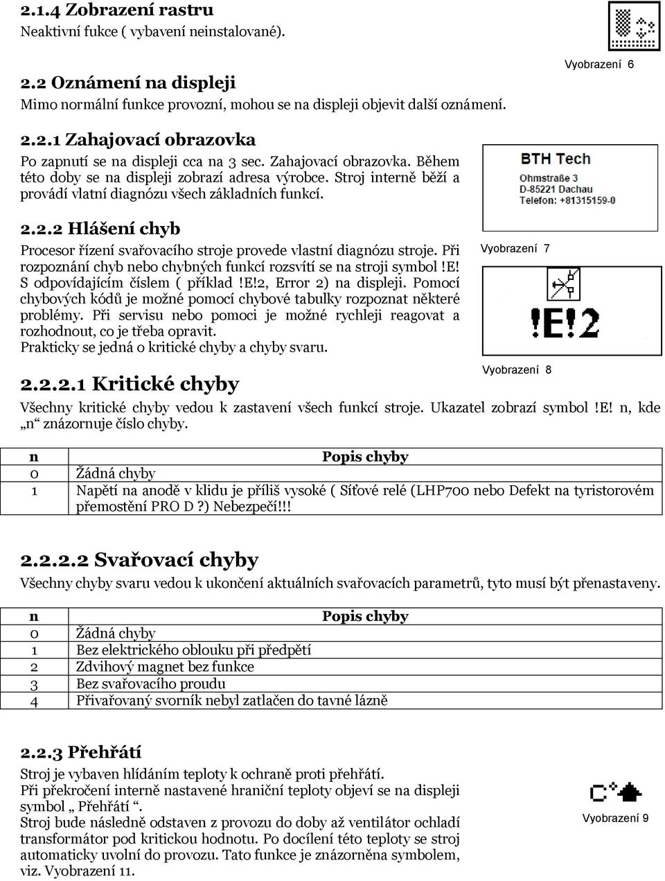2.2 Hlášení chyb Procesor řízení svařovacího stroje provede vlastní diagnózu stroje. Při rozpoznání chyb nebo chybných funkcí rozsvítí se na stroji symbol!e! S odpovídajícím číslem ( příklad!e!2, Error 2) na displeji.